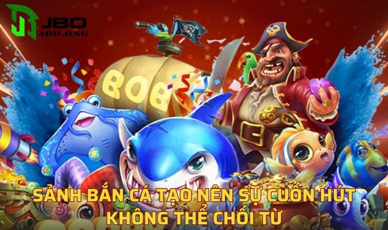 Sảnh bắn cá tạo nên sự cuốn hút không thể chối từ